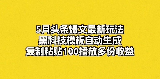 （10379期）5月头条爆文最新玩法，黑科技模板自动生成，复制粘贴100播放多份收益-87副业网