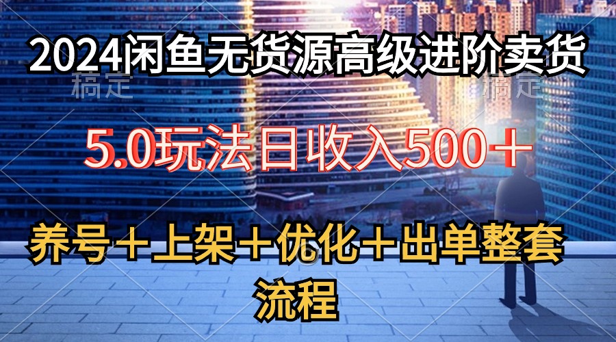 （10332期）2024闲鱼无货源高级进阶卖货5.0，养号＋选品＋上架＋优化＋出单整套流程-87副业网