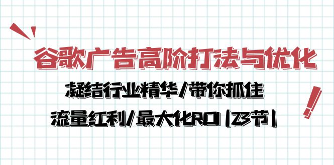 （10287期）谷歌广告高阶打法与优化，凝结行业精华/带你抓住流量红利/最大化ROI(23节)-87副业网