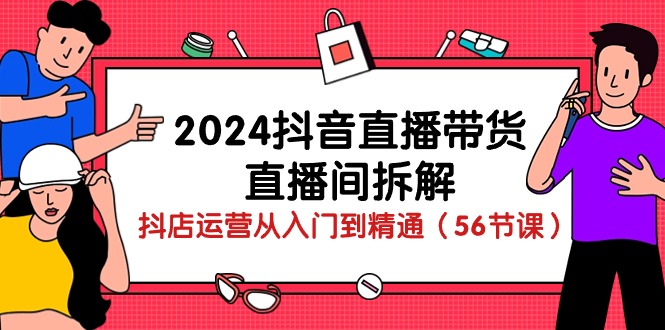 （10288期）2024抖音直播带货-直播间拆解：抖店运营从入门到精通（56节课）-87副业网