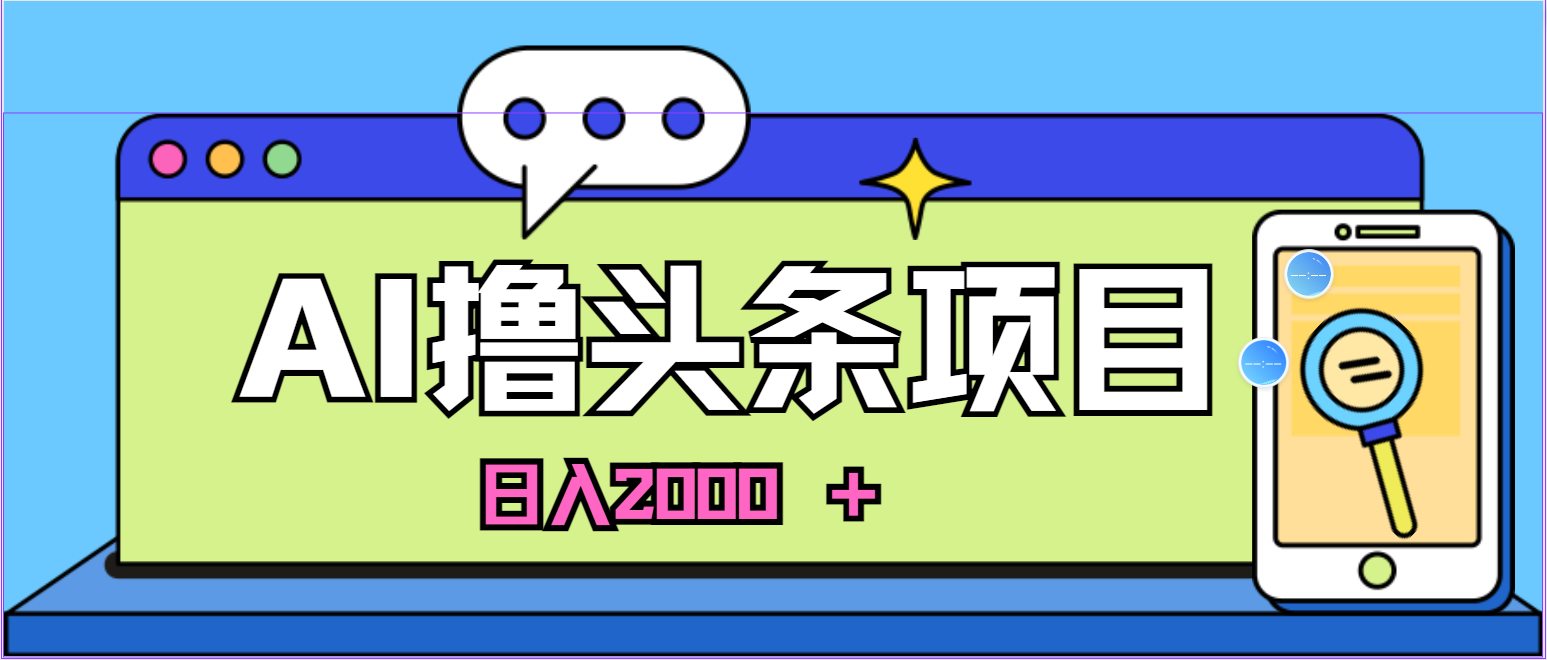 （10273期）蓝海项目，AI撸头条，当天起号，第二天见收益，小白可做，日入2000＋的…-87副业网