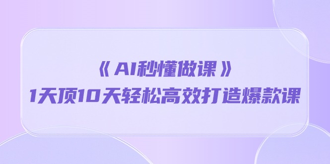 （10262期）《AI秒懂做课》1天顶10天轻松高效打造爆款课-87副业网