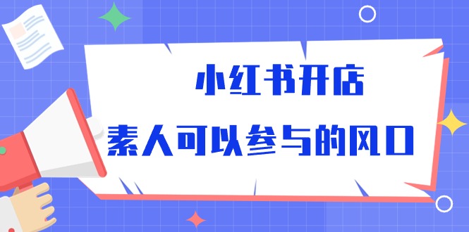 （10260期）小红书开店，素人可以参与的风口-87副业网