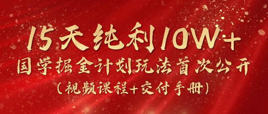 《国学掘金计划2024》实战教学视频，15天纯利10W+（视频课程+交付手册）-87副业网