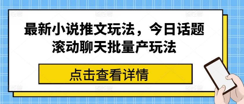 最新小说推文玩法，今日话题滚动聊天批量产玩法-87副业网