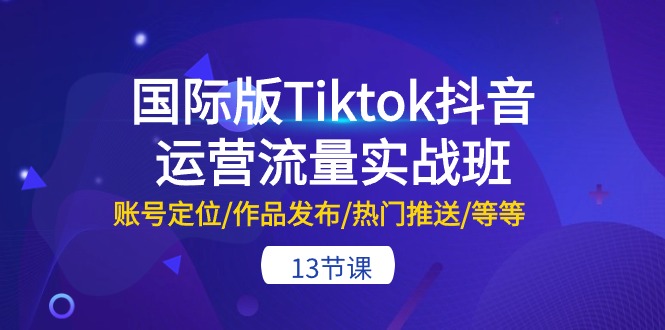 （10712期）国际版Tiktok抖音运营流量实战班：账号定位/作品发布/热门推送/等等-13节-87副业网