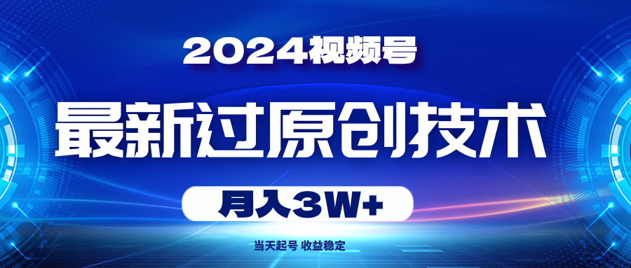 （10704期）2024视频号最新过原创技术，当天起号，收益稳定，月入3W+-87副业网