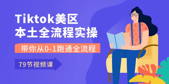 （10743期）Tiktok-美区本土全流程实操课，带你从0-1跑通全流程（79节课）-87副业网