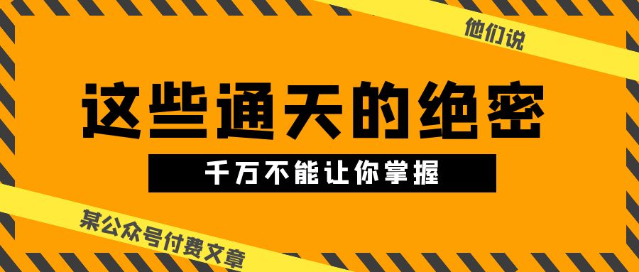 （10651期）某公众号付费文章《他们说 “ 这些通天的绝密，千万不能让你掌握! ”》-87副业网