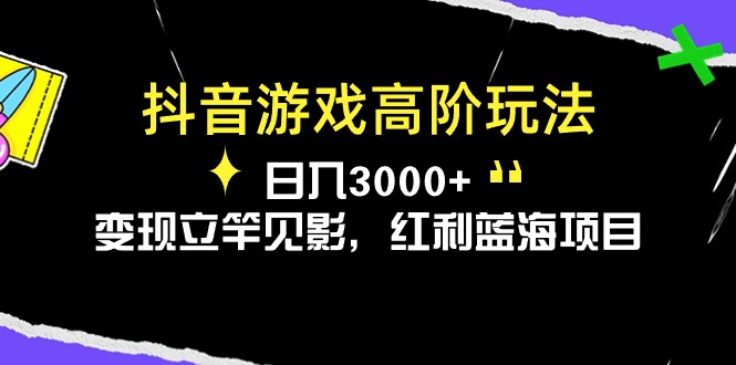 （10620期）抖音游戏高阶玩法，日入3000+，变现立竿见影，红利蓝海项目-87副业网