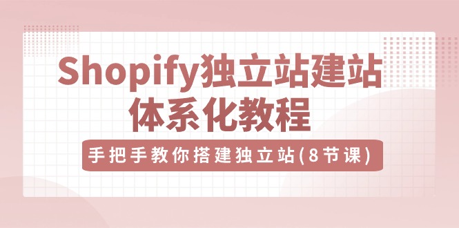 （10584期）Shopify独立站-建站体系化教程，手把手教你搭建独立站（8节视频课）-87副业网