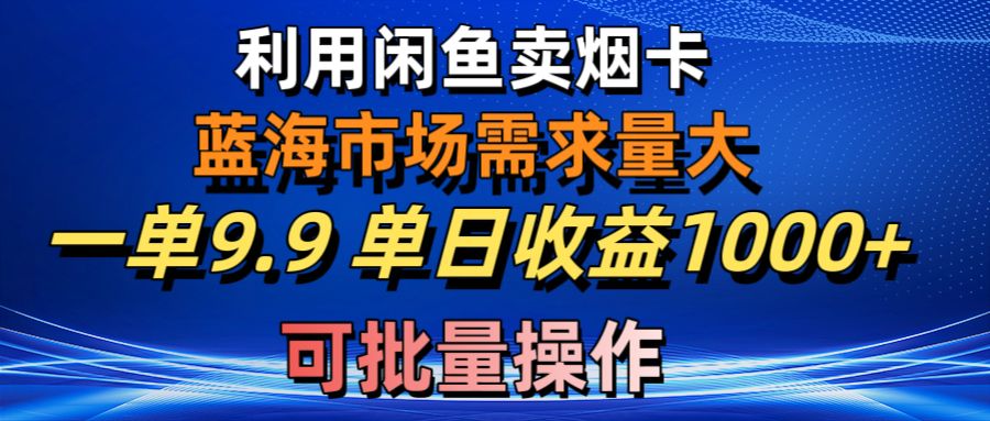 （10579期）利用咸鱼卖烟卡，蓝海市场需求量大，一单9.9单日收益1000+，可批量操作-87副业网