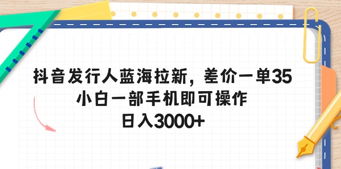 （10557期）抖音发行人蓝海拉新，差价一单35，小白一部手机即可操作，日入3000+-87副业网