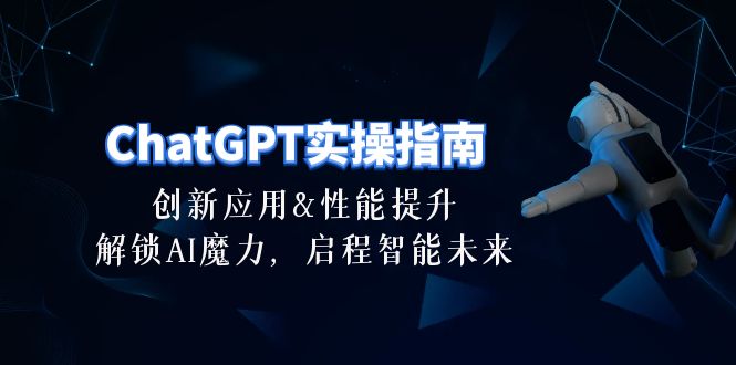 （10556期）ChatGPT-实操指南：创新应用及性能提升，解锁 AI魔力，启程智能未来-30节-87副业网