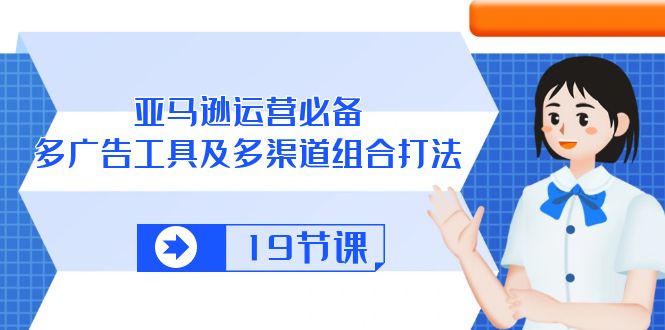 （10552期）亚马逊 运营必备，多广告 工具及多渠道组合打法（19节课）-87副业网