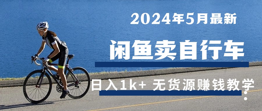 （10543期）2024年5月闲鱼卖自行车日入1k+ 最新无货源赚钱教学-87副业网