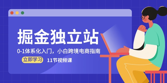 （10536期）掘金 独立站，0-1体系化入门，小白跨境电商指南（11节视频课）-87副业网