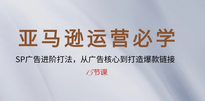 （10531期）亚马逊运营必学： SP广告进阶打法，从广告核心到打造爆款链接-15节课-87副业网