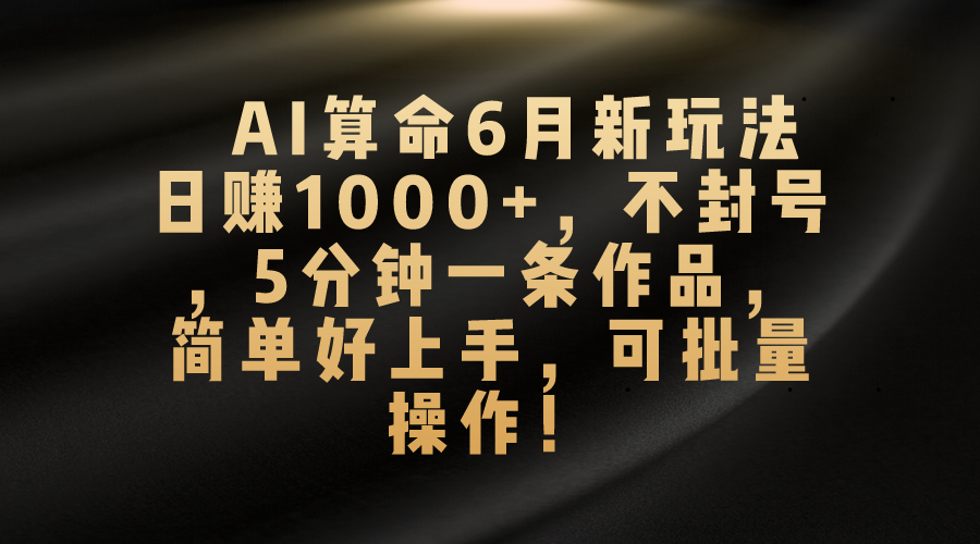 （10993期）AI算命6月新玩法，日赚1000+，不封号，5分钟一条作品，简单好上手，可…-87副业网