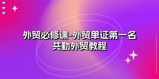 （10968期）外贸 必修课-外贸单证第一名-共勤外贸教程（22节课）-87副业网