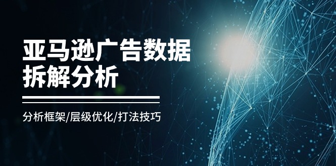 （11004期）亚马逊-广告数据拆解分析，分析框架/层级优化/打法技巧（8节课）-87副业网