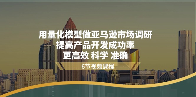 （11005期）用量化 模型做亚马逊 市场调研，提高产品开发成功率  更高效 科学 准确-87副业网