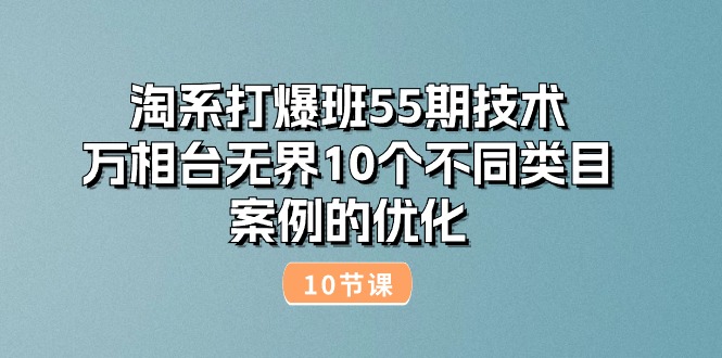 （10996期）淘系打爆班55期技术：万相台无界10个不同类目案例的优化（10节）-87副业网