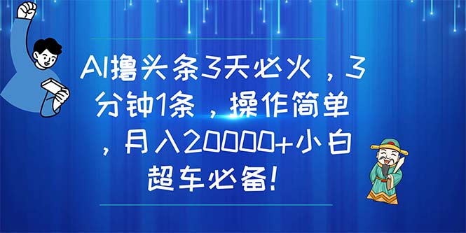 （11033期）AI撸头条3天必火，3分钟1条，操作简单，月入20000+小白超车必备！-87副业网