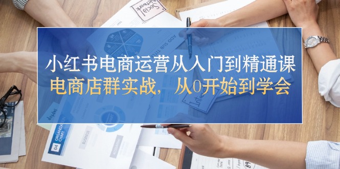 （10937期）小红书电商运营从入门到精通课，电商店群实战，从0开始到学会-87副业网