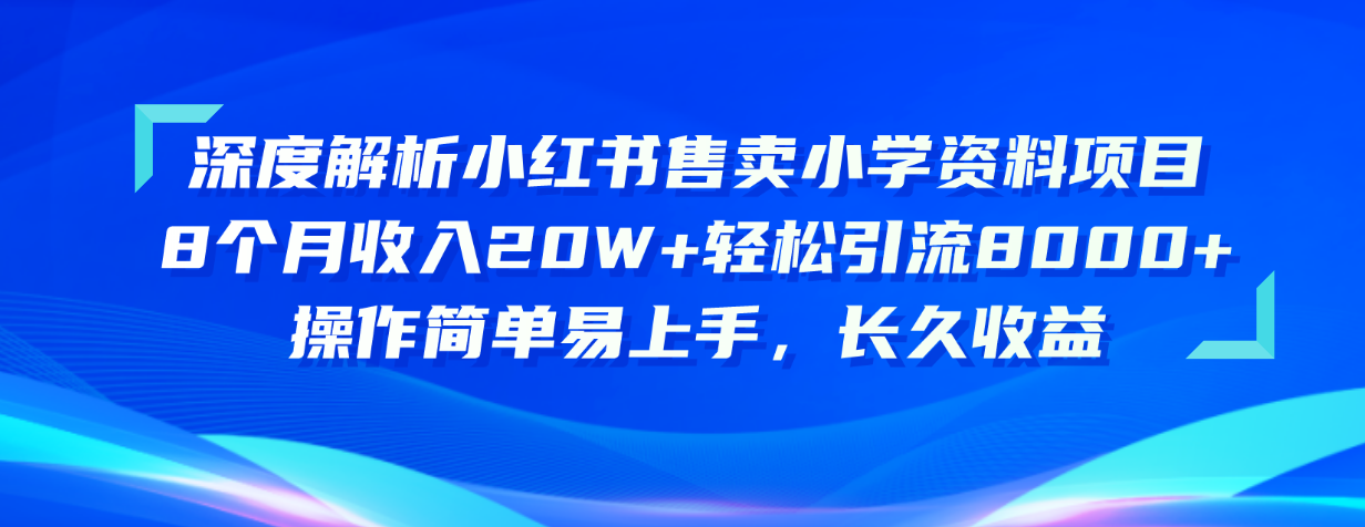 （10910期）深度解析小红书售卖小学资料项目 8个月收入20W+轻松引流8000+操作简单…-87副业网