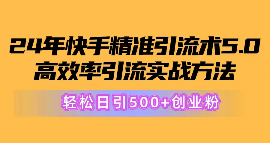 （10894期）24年快手精准引流术5.0，高效率引流实战方法，轻松日引500+创业粉-87副业网