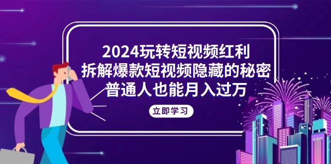 （10890期）2024玩转短视频红利，拆解爆款短视频隐藏的秘密，普通人也能月入过万-87副业网