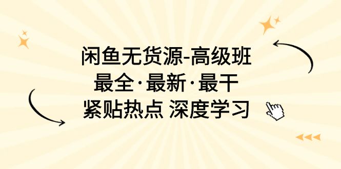 （10886期）闲鱼无货源-高级班，最全·最新·最干，紧贴热点 深度学习（17节课）-87副业网