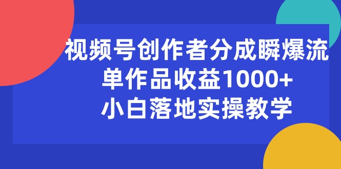 （10854期）视频号创作者分成瞬爆流，单作品收益1000+，小白落地实操教学-87副业网