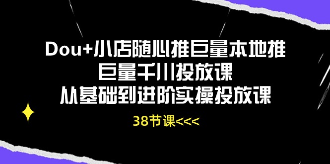 （10852期）Dou+小店随心推巨量本地推巨量千川投放课从基础到进阶实操投放课（38节）-87副业网