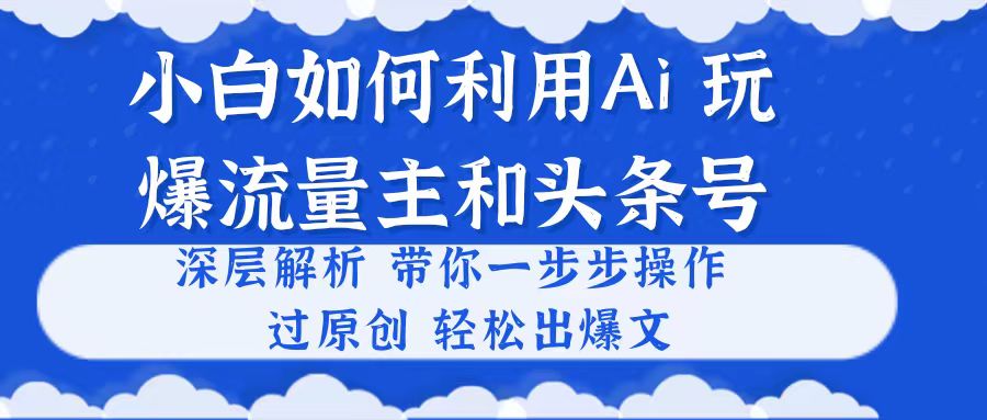 （10882期）小白如何利用Ai，完爆流量主和头条号 深层解析，一步步操作，过原创出爆文-87副业网