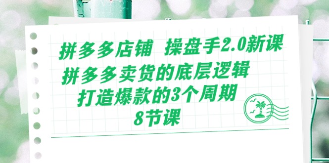 （10859期）拼多多店铺 操盘手2.0新课，拼多多卖货的底层逻辑，打造爆款的3个周期-8节-87副业网