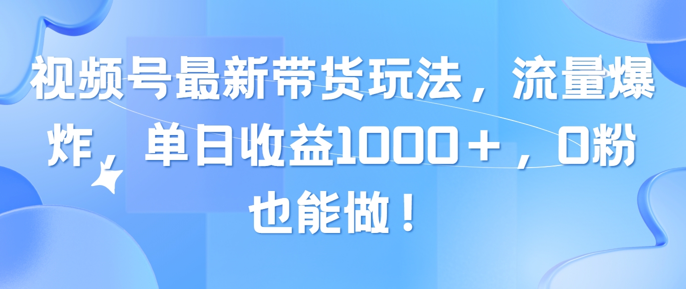 （10858期）视频号最新带货玩法，流量爆炸，单日收益1000＋，0粉也能做！-87副业网