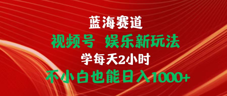 （10818期）蓝海赛道视频号 娱乐新玩法每天2小时小白也能日入1000+-87副业网