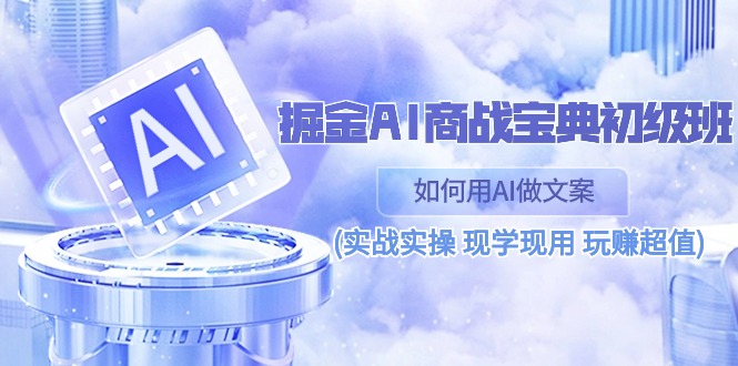 （10813期）掘金AI 商战 宝典 初级班：如何用AI做文案(实战实操 现学现用 玩赚超值)-87副业网