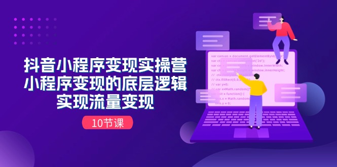 （11256期）抖音小程序变现实操营，小程序变现的底层逻辑，实现流量变现（10节课）-87副业网