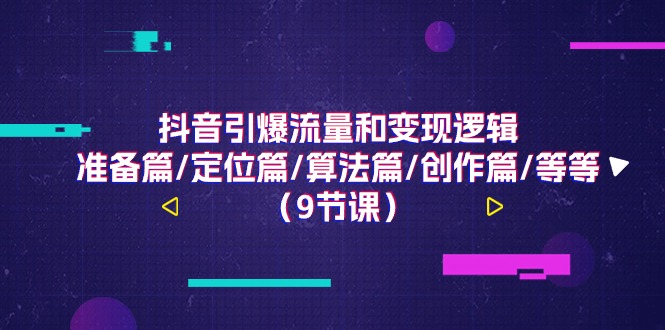 （11257期）抖音引爆流量和变现逻辑，准备篇/定位篇/算法篇/创作篇/等等（9节课）-87副业网