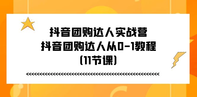 （11255期）抖音团购达人实战营，抖音团购达人从0-1教程（11节课）-87副业网