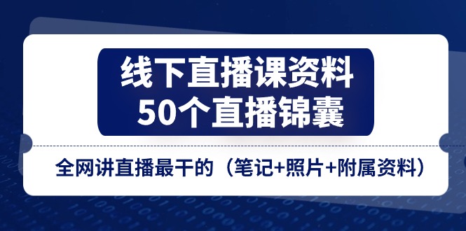 （11319期）线下直播课资料、50个-直播锦囊，全网讲直播最干的（笔记+照片+附属资料）-87副业网