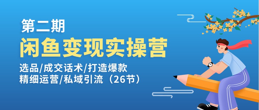 （11305期）闲鱼变现实操训练营第2期：选品/成交话术/打造爆款/精细运营/私域引流-87副业网