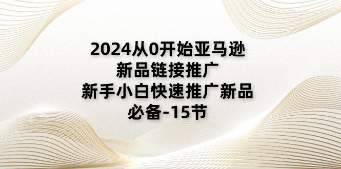 （11224期）2024从0开始亚马逊新品链接推广，新手小白快速推广新品的必备-15节-87副业网