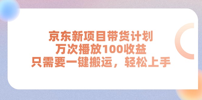 （11300期）京东新项目带货计划，万次播放100收益，只需要一键搬运，轻松上手-87副业网