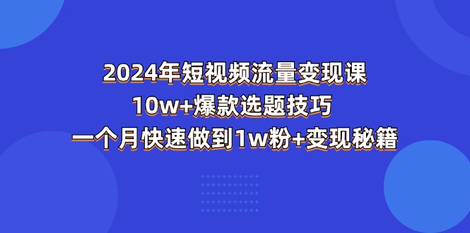 （11299期）2024年短视频-流量变现课：10w+爆款选题技巧 一个月快速做到1w粉+变现秘籍-87副业网