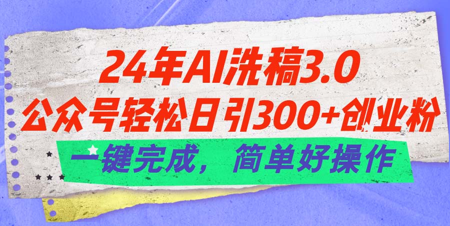 （11292期）24年Ai洗稿3.0，公众号轻松日引300+创业粉，一键完成，简单好操作-87副业网