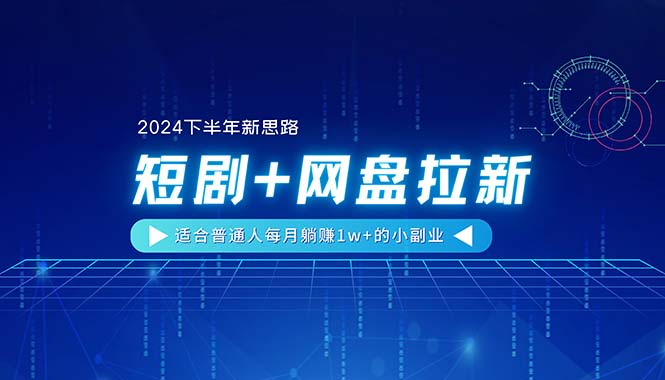 （11194期）【2024下半年新思路】短剧+网盘拉新，适合普通人每月躺赚1w+的小副业-87副业网